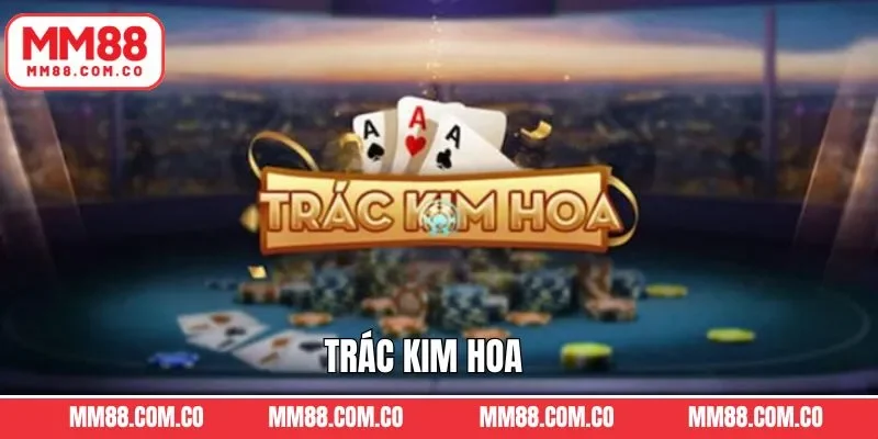 Trác Kim Hoa MM88 - Tựa Game Bài Được Săn Đón Hiện Nay